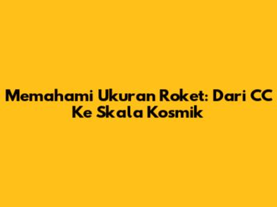 Memahami Ukuran Roket: Dari CC Ke Skala Kosmik