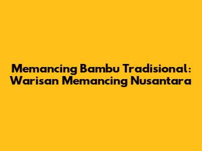 Memancing Bambu Tradisional: Warisan Memancing Nusantara