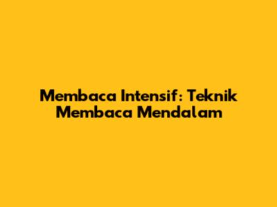 Membaca Intensif: Teknik Membaca Mendalam