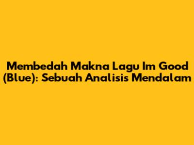 Membedah Makna Lagu I'm Good (Blue): Sebuah Analisis Mendalam