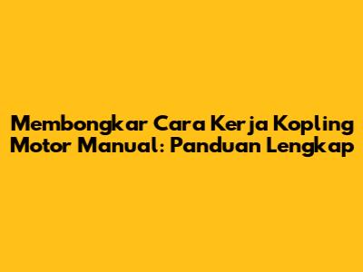 Membongkar Cara Kerja Kopling Motor Manual: Panduan Lengkap
