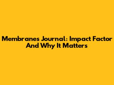 Membranes Journal: Impact Factor And Why It Matters