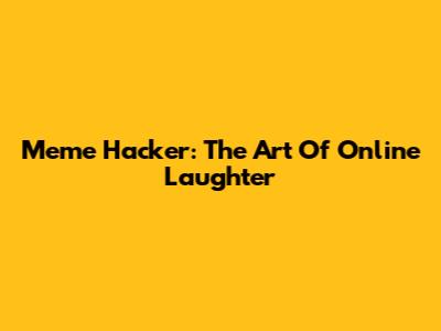 Meme Hacker: The Art Of Online Laughter