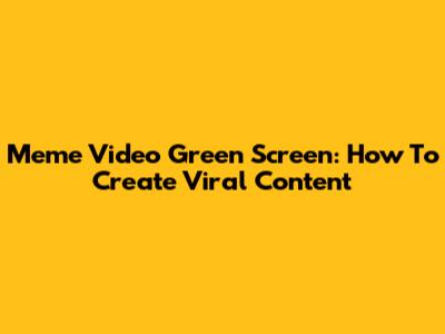 Meme Video Green Screen: How To Create Viral Content