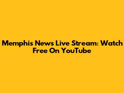 Memphis News Live Stream: Watch Free On YouTube