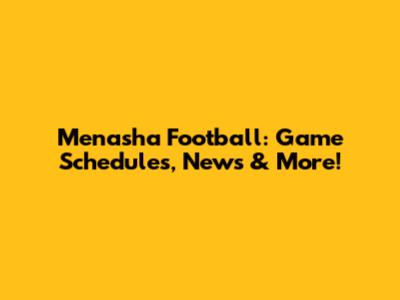 Menasha Football: Game Schedules, News & More!