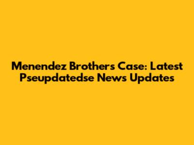 Menendez Brothers Case: Latest Pseupdatedse News Updates