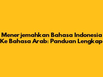 Menerjemahkan Bahasa Indonesia Ke Bahasa Arab: Panduan Lengkap