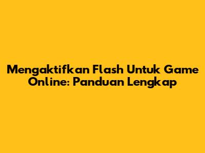 Mengaktifkan Flash Untuk Game Online: Panduan Lengkap