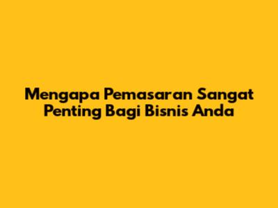 Mengapa Pemasaran Sangat Penting Bagi Bisnis Anda