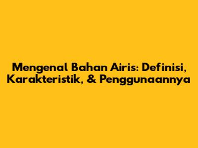 Mengenal Bahan Airis: Definisi, Karakteristik, & Penggunaannya