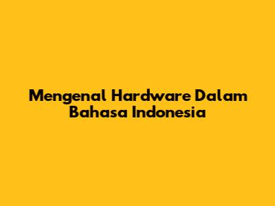 Mengenal Hardware Dalam Bahasa Indonesia