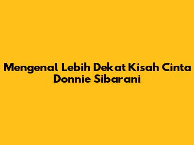 Mengenal Lebih Dekat Kisah Cinta Donnie Sibarani