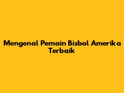 Mengenal Pemain Bisbol Amerika Terbaik