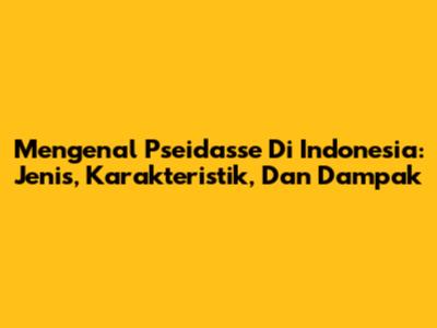 Mengenal Pseidasse Di Indonesia: Jenis, Karakteristik, Dan Dampak
