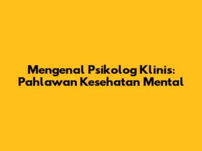Mengenal Psikolog Klinis: Pahlawan Kesehatan Mental
