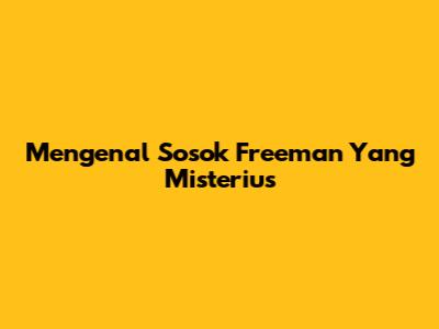 Mengenal Sosok "Freeman" Yang Misterius