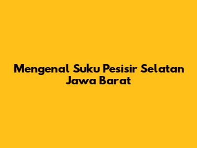 Mengenal Suku Pesisir Selatan Jawa Barat