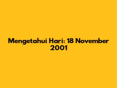 Mengetahui Hari: 18 November 2001