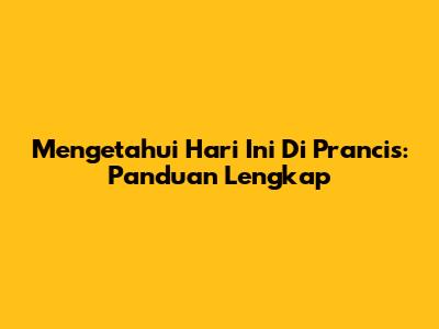 Mengetahui Hari Ini Di Prancis: Panduan Lengkap