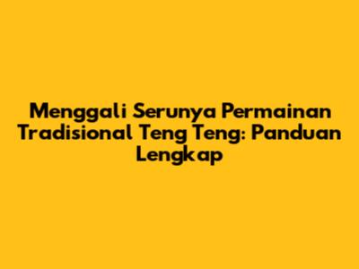 Menggali Serunya Permainan Tradisional Teng Teng: Panduan Lengkap