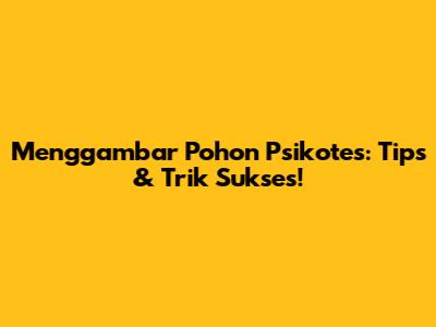 Menggambar Pohon Psikotes: Tips & Trik Sukses!