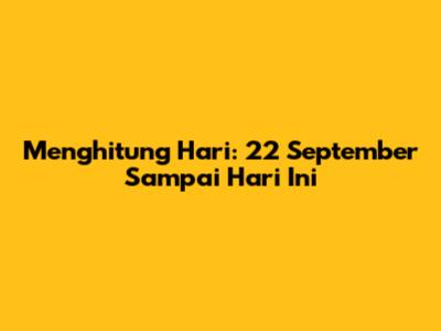 Menghitung Hari: 22 September Sampai Hari Ini