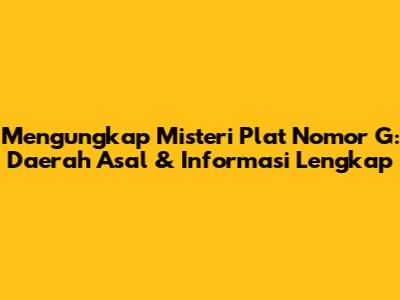 Mengungkap Misteri Plat Nomor G: Daerah Asal & Informasi Lengkap