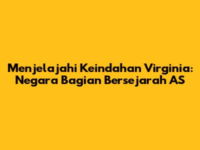 Menjelajahi Keindahan Virginia: Negara Bagian Bersejarah AS