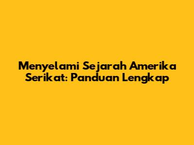 Menyelami Sejarah Amerika Serikat: Panduan Lengkap