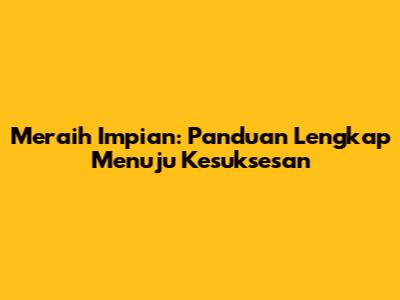 Meraih Impian: Panduan Lengkap Menuju Kesuksesan