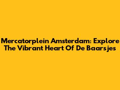 Mercatorplein Amsterdam: Explore The Vibrant Heart Of De Baarsjes