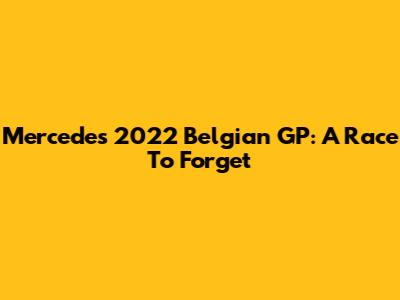 Mercedes' 2022 Belgian GP: A Race To Forget