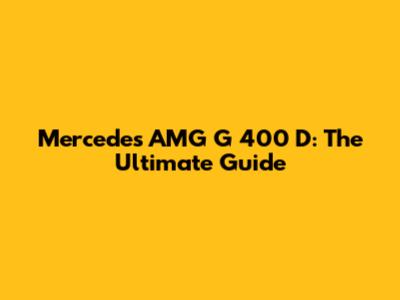 Mercedes AMG G 400 D: The Ultimate Guide