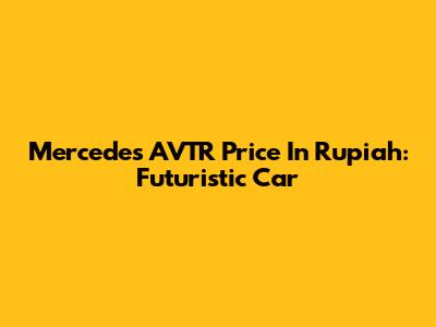Mercedes AVTR Price In Rupiah: Futuristic Car