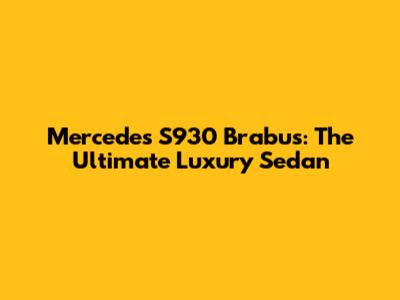 Mercedes S930 Brabus: The Ultimate Luxury Sedan