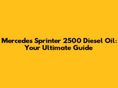 Mercedes Sprinter 2500 Diesel Oil: Your Ultimate Guide