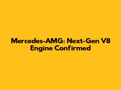 Mercedes-AMG: Next-Gen V8 Engine Confirmed