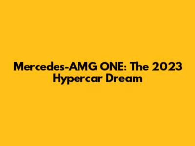 Mercedes-AMG ONE: The 2023 Hypercar Dream