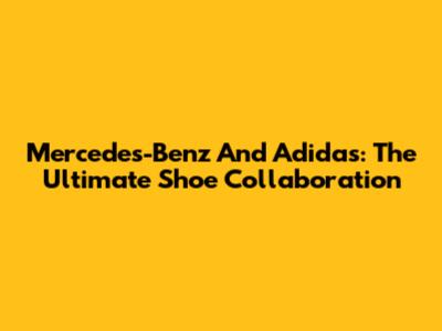 Mercedes-Benz And Adidas: The Ultimate Shoe Collaboration