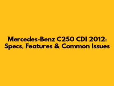 Mercedes-Benz C250 CDI 2012: Specs, Features & Common Issues