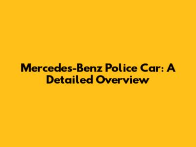 Mercedes-Benz Police Car: A Detailed Overview