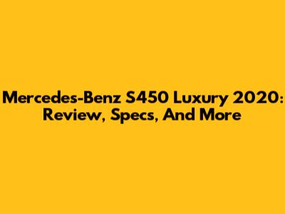 Mercedes-Benz S450 Luxury 2020: Review, Specs, And More