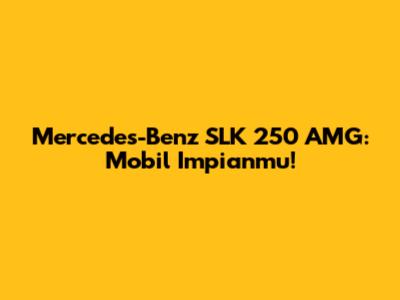 Mercedes-Benz SLK 250 AMG: Mobil Impianmu!