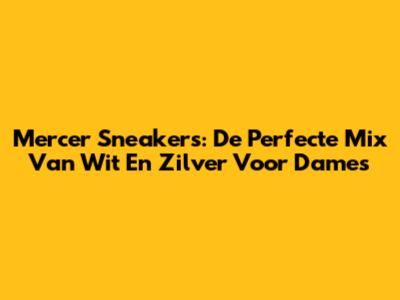 Mercer Sneakers: De Perfecte Mix Van Wit En Zilver Voor Dames