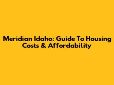 Meridian Idaho: Guide To Housing Costs & Affordability