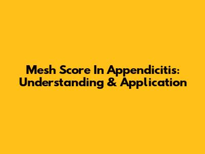 Mesh Score In Appendicitis: Understanding & Application