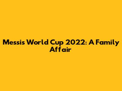 Messi's World Cup 2022: A Family Affair
