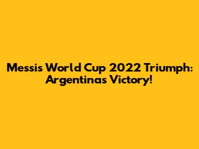 Messi's World Cup 2022 Triumph: Argentina's Victory!