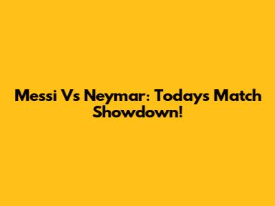 Messi Vs Neymar: Today's Match Showdown!